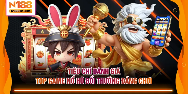 Tiêu chí đánh giá top game nổ hũ đổi thưởng đáng chơi
